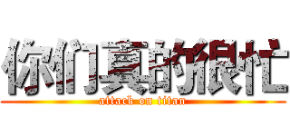 你们真的很忙 (attack on titan)