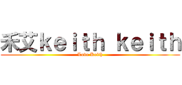 禾艾ｋｅｉｔｈ ｋｅｉｔｈ (Love Keith)