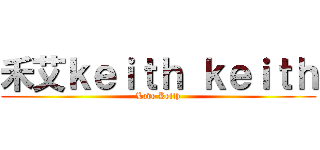 禾艾ｋｅｉｔｈ ｋｅｉｔｈ (Love Keith)