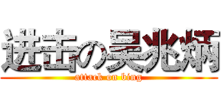 进击の吴兆炳 (attack on bing)