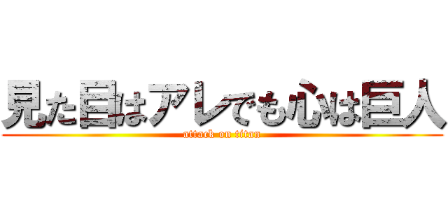 見た目はアレでも心は巨人 (attack on titan)