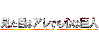 見た目はアレでも心は巨人 (attack on titan)