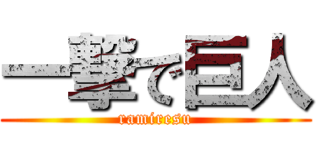 一撃で巨人 (ramiresu)