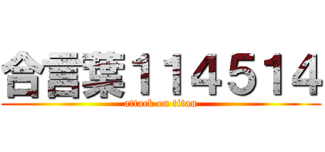 合言葉１１４５１４ (attack on titan)