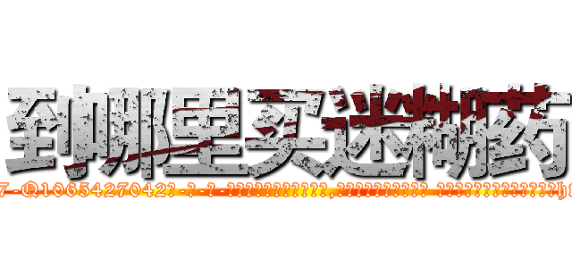 到哪里买迷糊药 (到哪里买迷糊药【电-话151x68344x817-Q1065427042元-吉-药-业】我们做的是长期生意,靠的是老客户长期支持 到哪里买迷糊药在发表了一篇http://sngk.net/6qzSWp

参考消息网我们做的是长期生意,靠的是老客户长期支持也许我们早该意识到，就连鲍勃·霍斯金斯（金球奖戏剧类电影男主角 
)