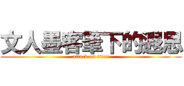 文人墨客筆下的遐思 (attack on titan)