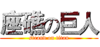 座礁の巨人 (strand on titan)