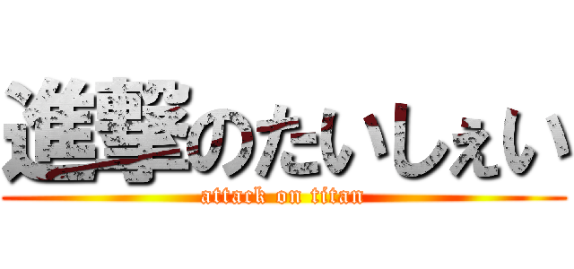 進撃のたいしぇい (attack on titan)