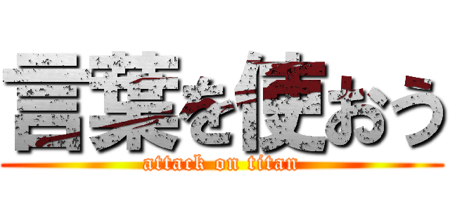 言葉を使おう (attack on titan)