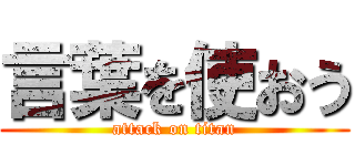 言葉を使おう (attack on titan)