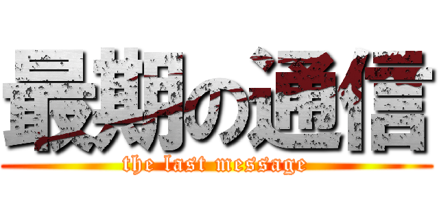 最期の通信 (the last message)