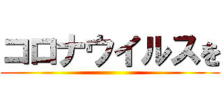 コロナウイルスを ()