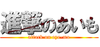 進撃のあいも (attack on eye-mo)