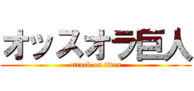オッスオラ巨人 (attack on titan)