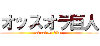 オッスオラ巨人 (attack on titan)