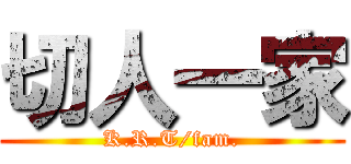 切人一家 (K.R.T/fam.)