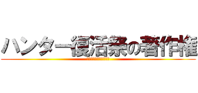 ハンター復活祭の著作権 (ハンター復活祭の著作権)