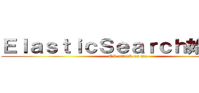 ＥｌａｓｔｉｃＳｅａｒｃｈ始めました (ES attack on me)