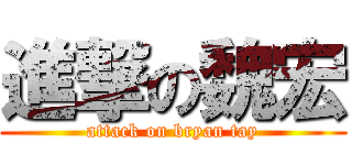 進撃の魏宏 (attack on bryan tay)