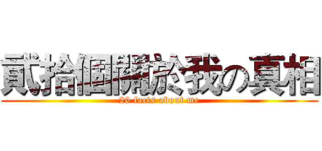 貮拾個關於我の真相 (20 facts about me)