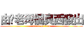由你老母個臭西發出 (attack on titan)