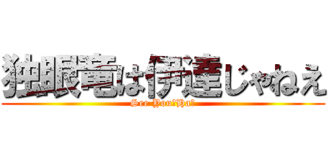 独眼竜は伊達じゃねえ (See You！Ha！)