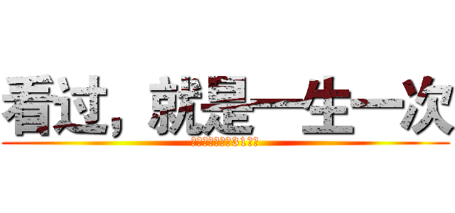 看过，就是一生一次 (因为，明年就是31周年)