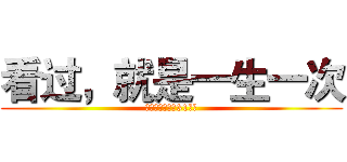 看过，就是一生一次 (因为，明年就是31周年)