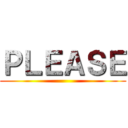 ＰＬＥＡＳＥ ()