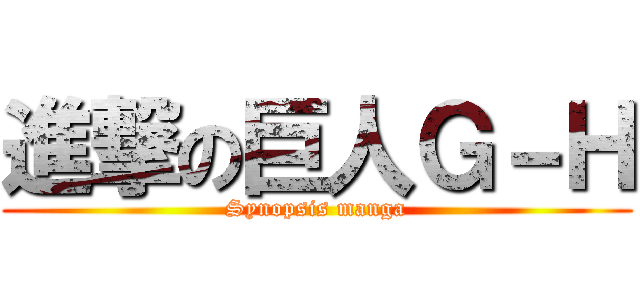 進撃の巨人Ｇ－Ｈ (Synopsis manga)