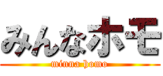 みんなホモ (minna homo)