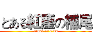 とある紅塵の補尾 (attack on titan)
