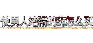 使男人绝精的药怎么买 (使男人绝精的药怎么买【电-186x2687x6963-Q278180069元-吉-药-业】我们做的是长期生意,靠的是老客户长期支持 http://sngk.net/qwhriL
)