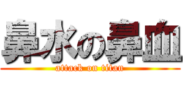鼻水の鼻血 (attack on titan)