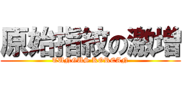 原始指紋の激増 (TUNGUS KOREAN)