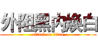 外阻黑内焕白 (attack on titan)