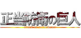 正当防衛の巨人 (attack on seitoubouei)