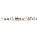 ＨｅａｒｔｌｅｓｓＦａｎｓｕｂ (attack on your ass)