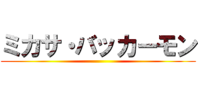 ミカサ・バッカーモン ()