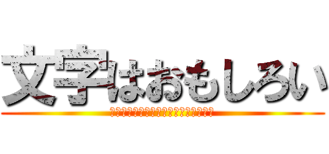 文字はおもしろい (笑ってもいいが真面目にするときはする)