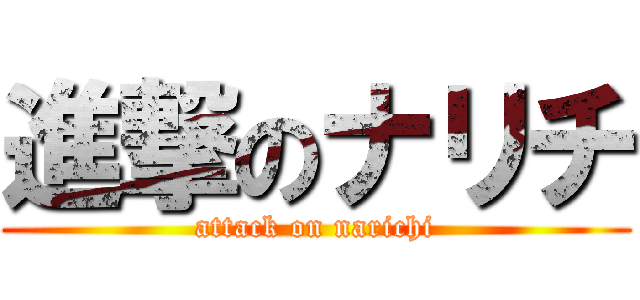 進撃のナリチ (attack on narichi)