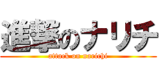 進撃のナリチ (attack on narichi)