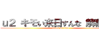 ｕ２ キモい来日すんな 解散しろ  (attack on titan)