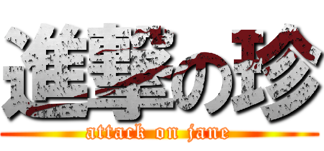 進撃の珍 (attack on jane)