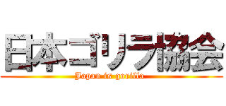 日本ゴリラ協会 (Japan is gorilla )