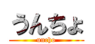 うんちょ (uncho)