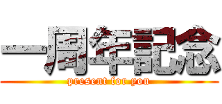 一周年記念 (present for you)