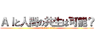 ＡＩと人間の共生は可能？ (attack on titan)