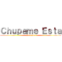 Ｃｈｕｐａｍｅ Ｅｓｔａ (Naaa joda)