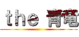 ｔｈｅ 青竜 ()